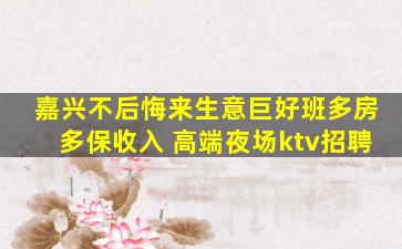嘉兴不后悔来生意巨好班多房多保收入 高端夜场ktv招聘
